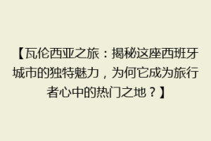【瓦伦西亚之旅：揭秘这座西班牙城市的独特魅力，为何它成为旅行者心中的热门之地？】