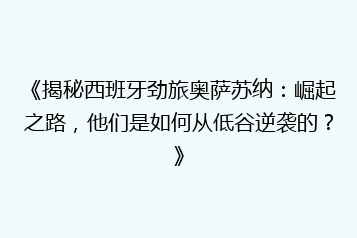 《揭秘西班牙劲旅奥萨苏纳:崛起之路,他们是如何从低谷逆袭的?》