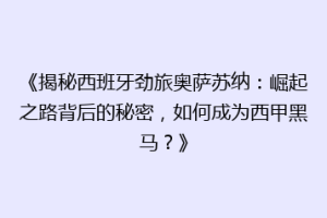 《揭秘西班牙劲旅奥萨苏纳：崛起之路背后的秘密，如何成为西甲黑马？》