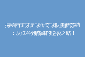 揭秘西班牙足球传奇球队奥萨苏纳：从低谷到巅峰的逆袭之路！