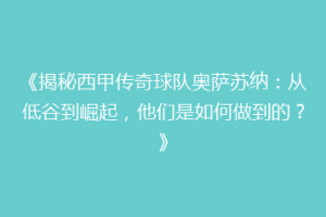 《揭秘西甲传奇球队奥萨苏纳：从低谷到崛起，他们是如何做到的？》