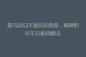 皇马1比2不敌瓦伦西亚，输掉的可不只是50欧元