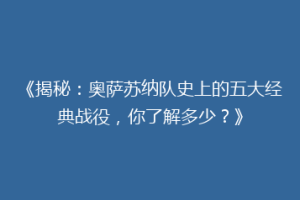 《揭秘：奥萨苏纳队史上的五大经典战役，你了解多少？》