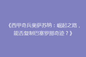 《西甲奇兵奥萨苏纳：崛起之路，能否复制巴塞罗那奇迹？》