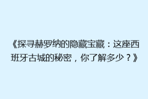 《探寻赫罗纳的隐藏宝藏：这座西班牙古城的秘密，你了解多少？》