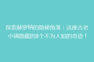 探索赫罗纳的隐秘角落：这座古老小镇隐藏的8个不为人知的奇迹！