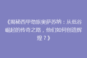《揭秘西甲劲旅奥萨苏纳：从低谷崛起的传奇之路，他们如何创造辉煌？》