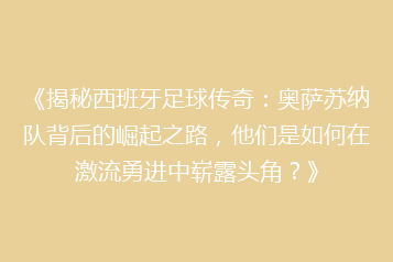 《揭秘西班牙足球传奇:奥萨苏纳队背后的崛起之路,他们是如何在激流勇进中崭露头角?》
