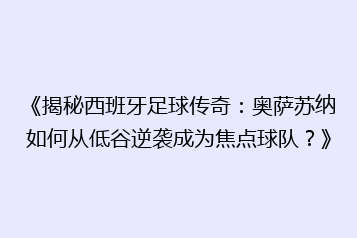 《揭秘西班牙足球传奇:奥萨苏纳如何从低谷逆袭成为焦点球队?》
