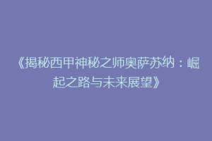 《揭秘西甲神秘之师奥萨苏纳：崛起之路与未来展望》