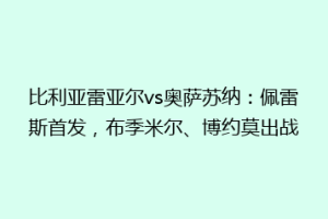 比利亚雷亚尔vs奥萨苏纳：佩雷斯首发，布季米尔、博约莫出战