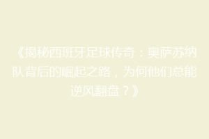 《揭秘西班牙足球传奇：奥萨苏纳队背后的崛起之路，为何他们总能逆风翻盘？》