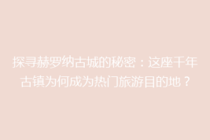 探寻赫罗纳古城的秘密：这座千年古镇为何成为热门旅游目的地？