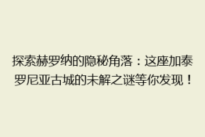 探索赫罗纳的隐秘角落：这座加泰罗尼亚古城的未解之谜等你发现！