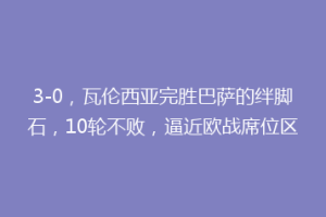 3-0，瓦伦西亚完胜巴萨的绊脚石，10轮不败，逼近欧战席位区