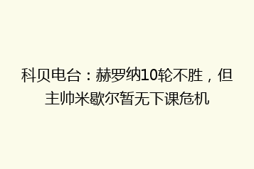 科贝电台:赫罗纳10轮不胜,但主帅米歇尔暂无下课危机
