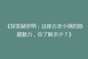 《探索赫罗纳：这座古老小镇的隐藏魅力，你了解多少？》