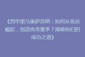 《西甲黑马奥萨苏纳：如何从低谷崛起，创造传奇赛季？揭秘他们的成功之道》