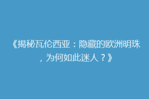 《揭秘瓦伦西亚：隐藏的欧洲明珠，为何如此迷人？》