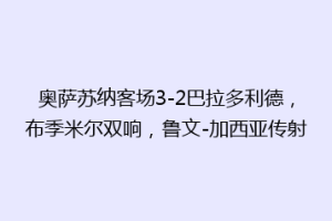 奥萨苏纳客场3-2巴拉多利德，布季米尔双响，鲁文-加西亚传射