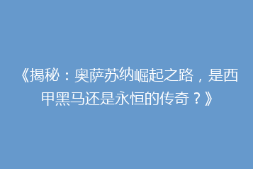 《揭秘:奥萨苏纳崛起之路,是西甲黑马还是永恒的传奇?》