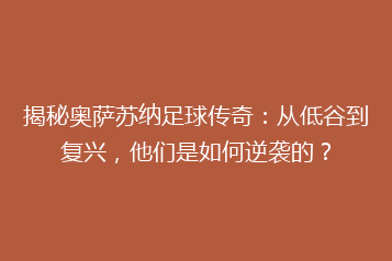 揭秘奥萨苏纳足球传奇:从低谷到复兴,他们是如何逆袭的?