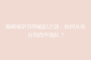 揭秘奥萨苏纳崛起之谜：如何从低谷到西甲强队？