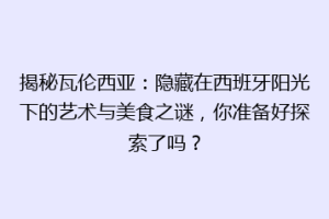 揭秘瓦伦西亚：隐藏在西班牙阳光下的艺术与美食之谜，你准备好探索了吗？