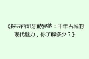 《探寻西班牙赫罗纳：千年古城的现代魅力，你了解多少？》