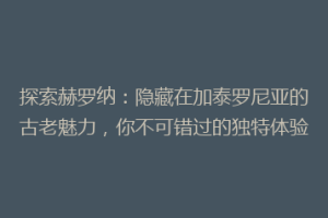 探索赫罗纳：隐藏在加泰罗尼亚的古老魅力，你不可错过的独特体验