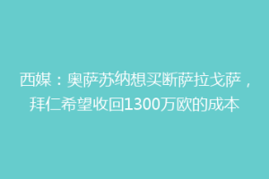 西媒：奥萨苏纳想买断萨拉戈萨，拜仁希望收回1300万欧的成本