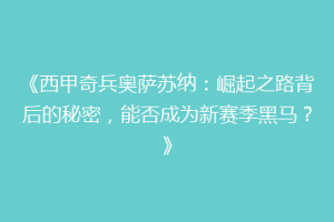 《西甲奇兵奥萨苏纳：崛起之路背后的秘密，能否成为新赛季黑马？》