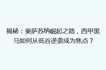 揭秘:奥萨苏纳崛起之路,西甲黑马如何从低谷逆袭成为焦点?