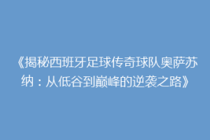 《揭秘西班牙足球传奇球队奥萨苏纳：从低谷到巅峰的逆袭之路》