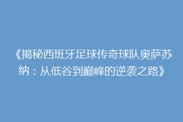 《揭秘西班牙足球传奇球队奥萨苏纳:从低谷到巅峰的逆袭之路》