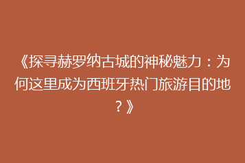 《探寻赫罗纳古城的神秘魅力:为何这里成为西班牙热门旅游目的地?》