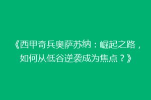 《西甲奇兵奥萨苏纳：崛起之路，如何从低谷逆袭成为焦点？》