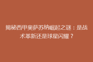 揭秘西甲奥萨苏纳崛起之谜：是战术革新还是球星闪耀？