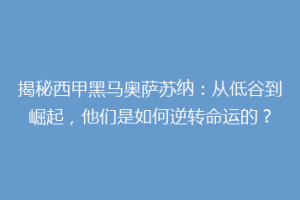 揭秘西甲黑马奥萨苏纳：从低谷到崛起，他们是如何逆转命运的？