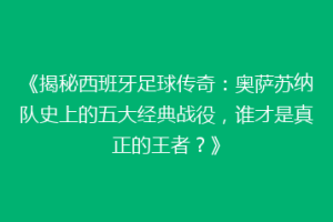 《揭秘西班牙足球传奇：奥萨苏纳队史上的五大经典战役，谁才是真正的王者？》