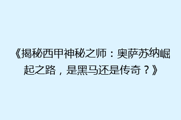 《揭秘西甲神秘之师：奥萨苏纳崛起之路，是黑马还是传奇？》