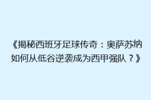 《揭秘西班牙足球传奇：奥萨苏纳如何从低谷逆袭成为西甲强队？》