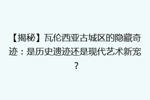 【揭秘】瓦伦西亚古城区的隐藏奇迹：是历史遗迹还是现代艺术新宠？