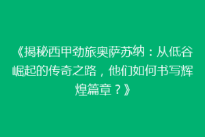 《揭秘西甲劲旅奥萨苏纳：从低谷崛起的传奇之路，他们如何书写辉煌篇章？》