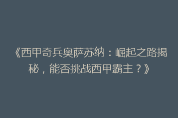 《西甲奇兵奥萨苏纳:崛起之路揭秘,能否挑战西甲霸主?》