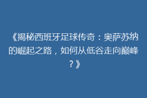《揭秘西班牙足球传奇：奥萨苏纳的崛起之路，如何从低谷走向巅峰？》
