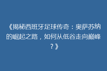 《揭秘西班牙足球传奇：奥萨苏纳的崛起之路，如何从低谷走向巅峰？》
