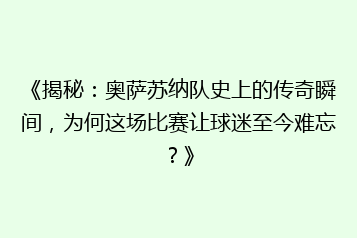 《揭秘:奥萨苏纳队史上的传奇瞬间,为何这场比赛让球迷至今难忘?》