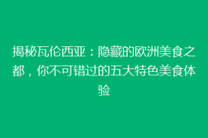 揭秘瓦伦西亚：隐藏的欧洲美食之都，你不可错过的五大特色美食体验