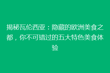 揭秘瓦伦西亚:隐藏的欧洲美食之都,你不可错过的五大特色美食体验